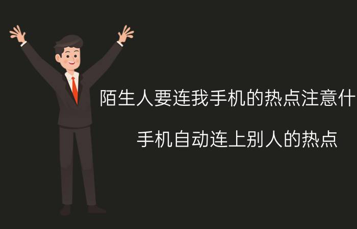 陌生人要连我手机的热点注意什么 手机自动连上别人的热点？